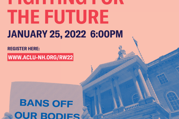 NH State capitol, with hands holding a sign that reads bans off our bodies. Text says: Roe v Wade: fighting for the future. Event is January 25, 2022 at 6:00pm. Registration link at ACLU-NH.ORG/RW22