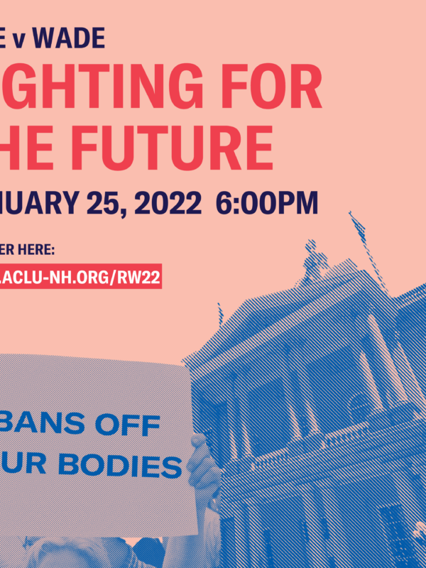 NH State capitol, with hands holding a sign that reads bans off our bodies. Text says: Roe v Wade: fighting for the future. Event is January 25, 2022 at 6:00pm. Registration link at ACLU-NH.ORG/RW22