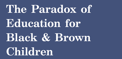 Text reading: The paradox of education for Black and Brown children