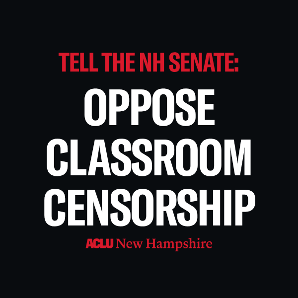 There is a black background with red text that reads, "TELL THE NH SENATE:” above large white text that reads “OPPO”SE CLASSROOM CENSORSHIP” below is a white ACLU New Hampshire logo.