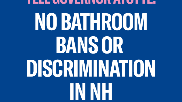 There is a blue background with pink text that reads, "TELL GOVERNOR AYOTTE:" above large white text that reads "NO BATHROOM BANS OR DISCRIMINATION IN NH" below is a pink ACLU New Hampshire logo.